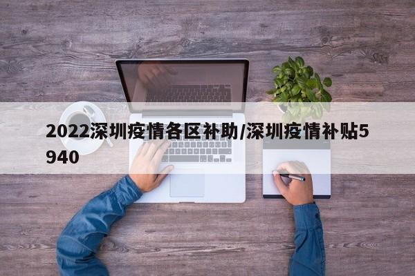 2022深圳疫情各区补助/深圳疫情补贴5940