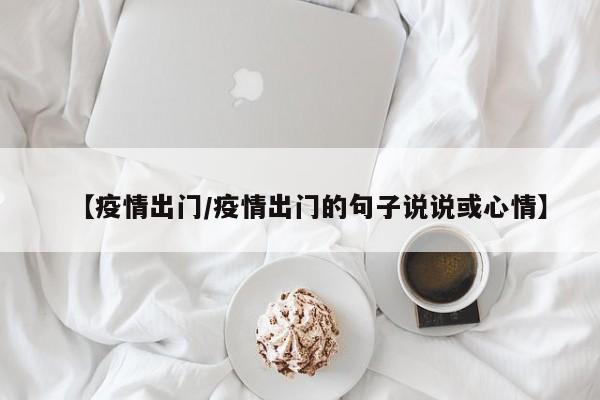 【疫情出门/疫情出门的句子说说或心情】
