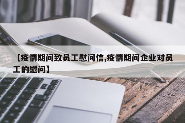 【疫情期间致员工慰问信,疫情期间企业对员工的慰问】