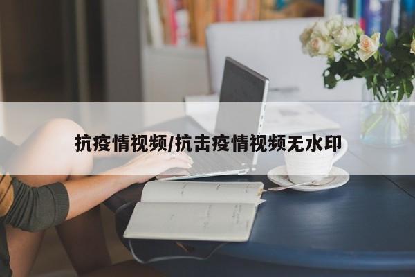 抗疫情视频/抗击疫情视频无水印