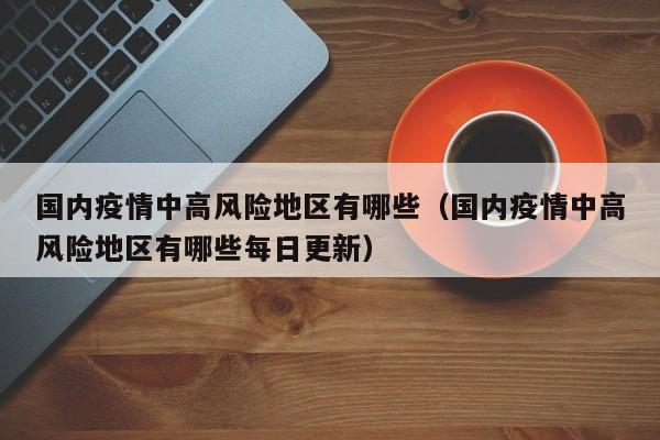 国内疫情中高风险地区有哪些(国内疫情中高风险地区有哪些每日更新)