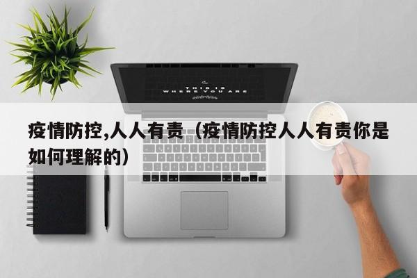 疫情防控,人人有责(疫情防控人人有责你是如何理解的)