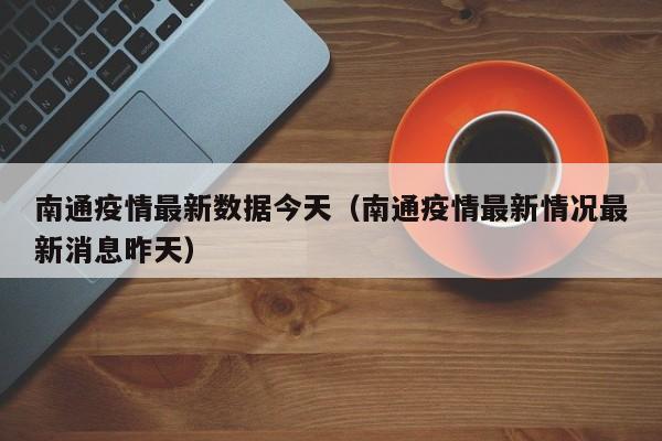 南通疫情最新数据今天(南通疫情最新情况最新消息昨天)