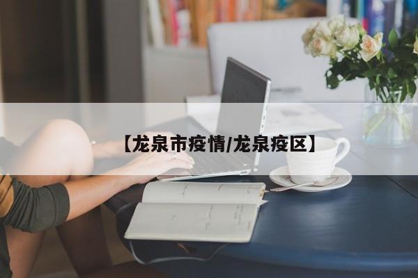【龙泉市疫情/龙泉疫区】