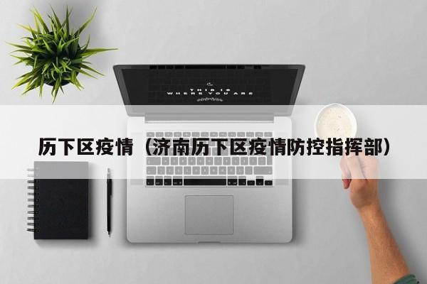 历下区疫情(济南历下区疫情防控指挥部)