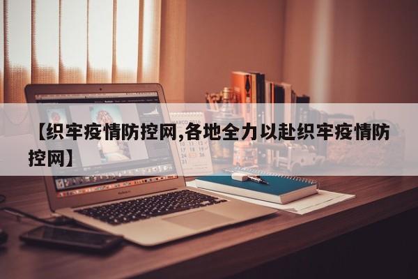 【织牢疫情防控网,各地全力以赴织牢疫情防控网】