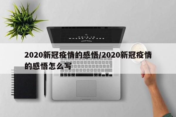2020新冠疫情的感悟/2020新冠疫情的感悟怎么写