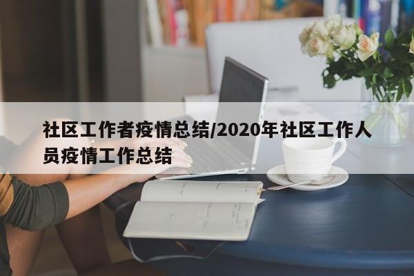 社区工作者疫情总结/2020年社区工作人员疫情工作总结