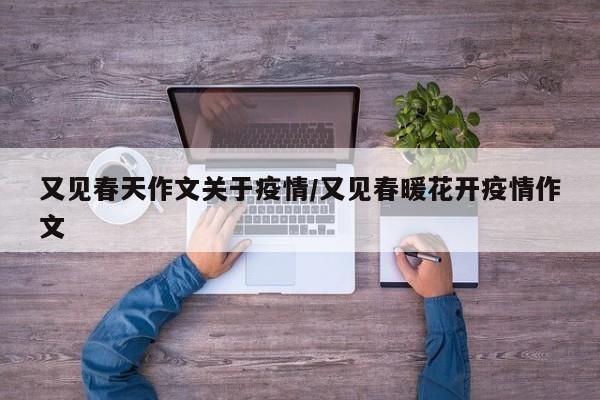 又见春天作文关于疫情/又见春暖花开疫情作文