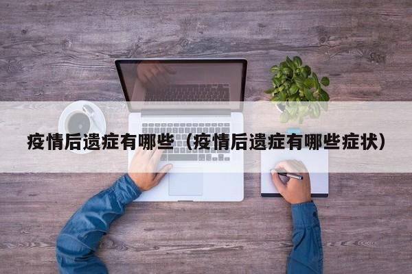 疫情后遗症有哪些(疫情后遗症有哪些症状)