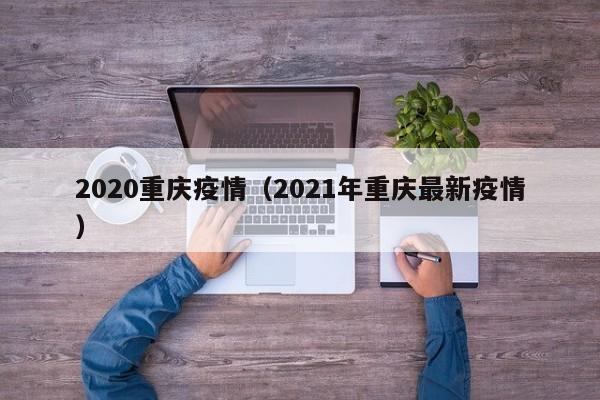 2020重庆疫情(2021年重庆最新疫情)