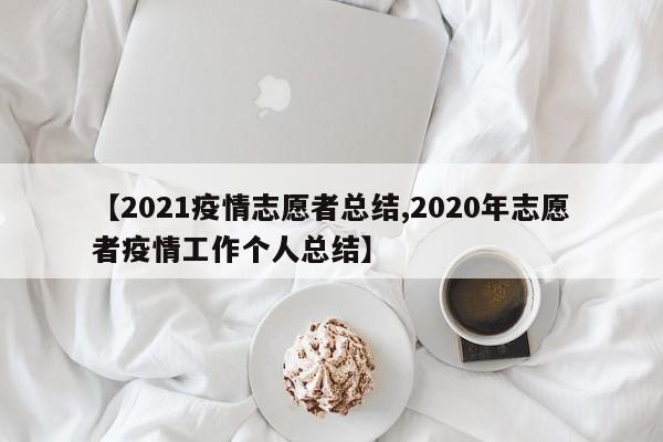 【2021疫情志愿者总结,2020年志愿者疫情工作个人总结】
