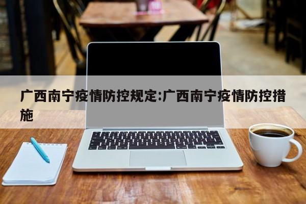广西南宁疫情防控规定:广西南宁疫情防控措施