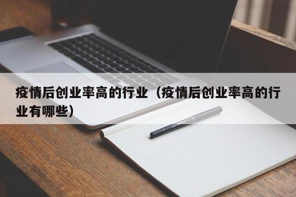 疫情后创业率高的行业(疫情后创业率高的行业有哪些)