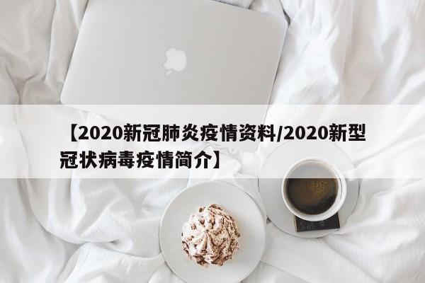 【2020新冠肺炎疫情资料/2020新型冠状病毒疫情简介】