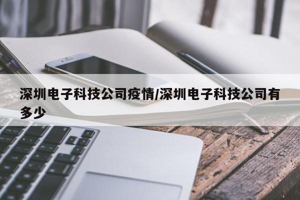 深圳电子科技公司疫情/深圳电子科技公司有多少
