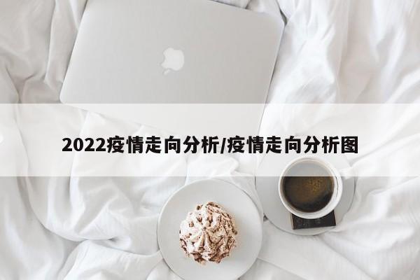 2022疫情走向分析/疫情走向分析图