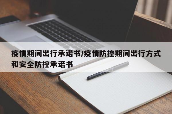 疫情期间出行承诺书/疫情防控期间出行方式和安全防控承诺书