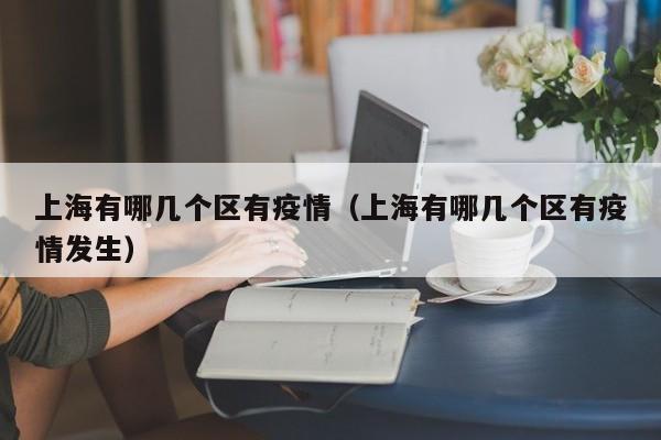 上海有哪几个区有疫情(上海有哪几个区有疫情发生)