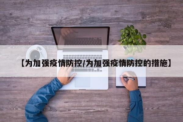 【为加强疫情防控/为加强疫情防控的措施】