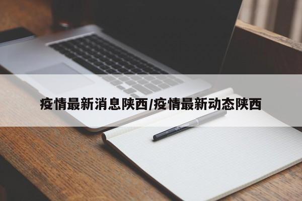 疫情最新消息陕西/疫情最新动态陕西