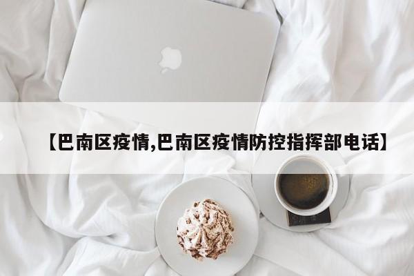 【巴南区疫情,巴南区疫情防控指挥部电话】