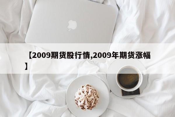 【2009期货股行情,2009年期货涨幅】