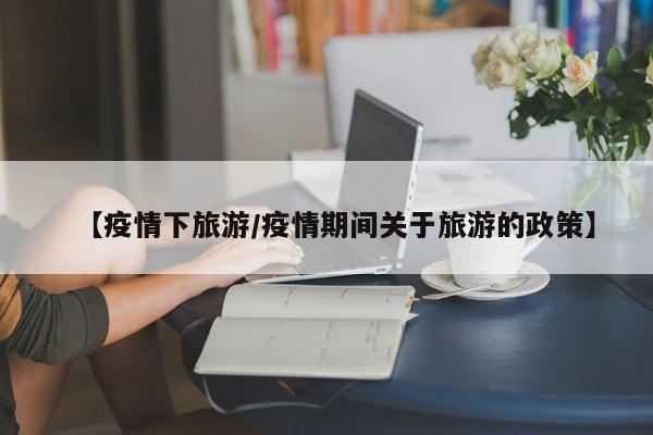 【疫情下旅游/疫情期间关于旅游的政策】