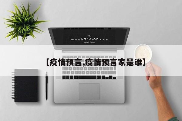 【疫情预言,疫情预言家是谁】