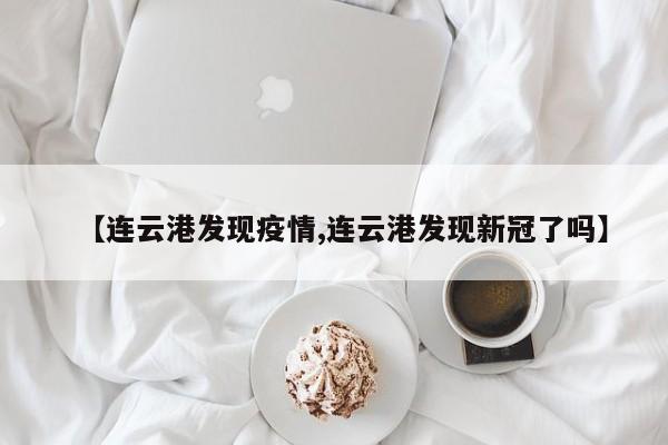 【连云港发现疫情,连云港发现新冠了吗】