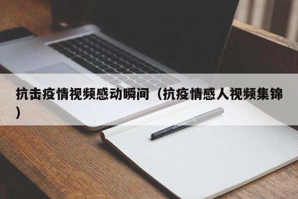 抗击疫情视频感动瞬间(抗疫情感人视频集锦)