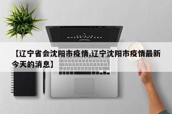 【辽宁省会沈阳市疫情,辽宁沈阳市疫情最新今天的消息】