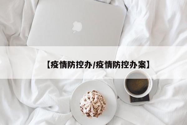 【疫情防控办/疫情防控办案】