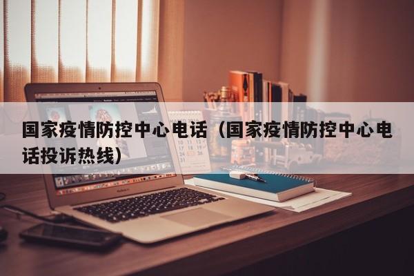 国家疫情防控中心电话(国家疫情防控中心电话投诉热线)