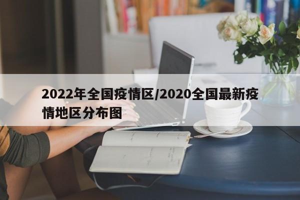 2022年全国疫情区/2020全国最新疫情地区分布图