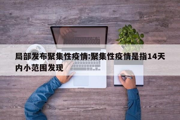 局部发布聚集性疫情:聚集性疫情是指14天内小范围发现