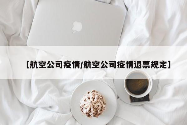【航空公司疫情/航空公司疫情退票规定】