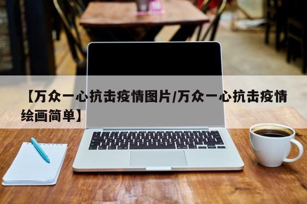 【万众一心抗击疫情图片/万众一心抗击疫情绘画简单】