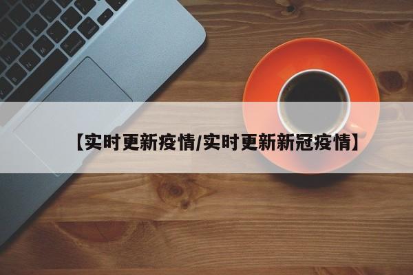 【实时更新疫情/实时更新新冠疫情】