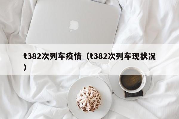 t382次列车疫情(t382次列车现状况)