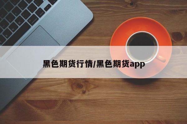 黑色期货行情/黑色期货app