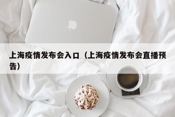 上海疫情发布会入口(上海疫情发布会直播预告)
