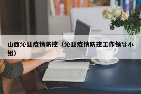 山西沁县疫情防控(沁县疫情防控工作领导小组)