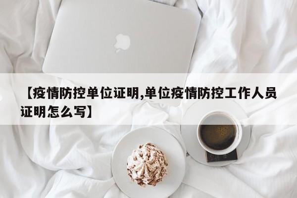 【疫情防控单位证明,单位疫情防控工作人员证明怎么写】