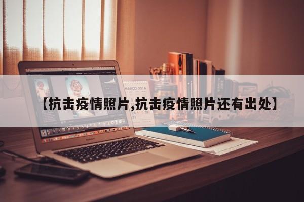 【抗击疫情照片,抗击疫情照片还有出处】