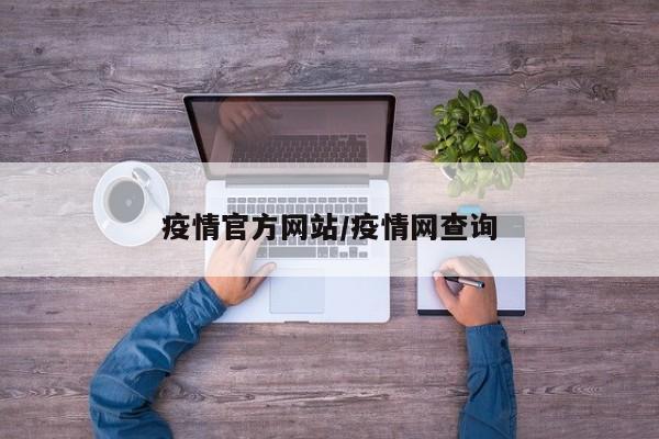 疫情官方网站/疫情网查询