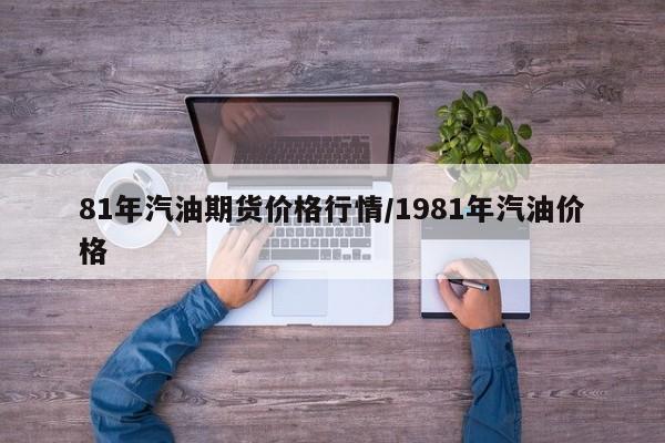 81年汽油期货价格行情/1981年汽油价格
