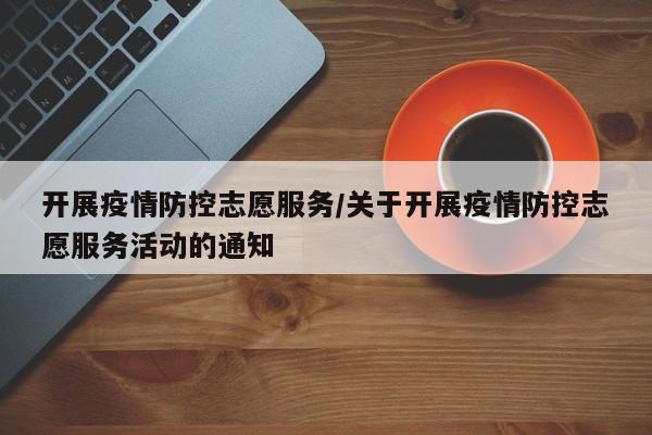 开展疫情防控志愿服务/关于开展疫情防控志愿服务活动的通知
