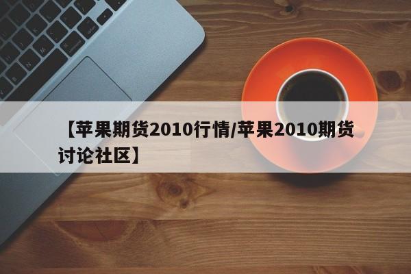 【苹果期货2010行情/苹果2010期货讨论社区】