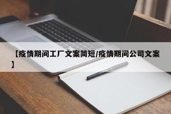 【疫情期间工厂文案简短/疫情期间公司文案】